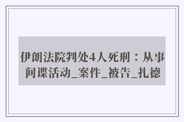 伊朗法院判处4人死刑：从事间谍活动_案件_被告_扎德