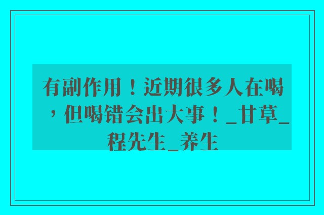 有副作用！近期很多人在喝，但喝错会出大事！_甘草_程先生_养生