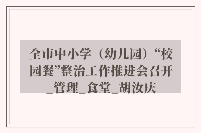 全市中小学（幼儿园）“校园餐”整治工作推进会召开_管理_食堂_胡汝庆