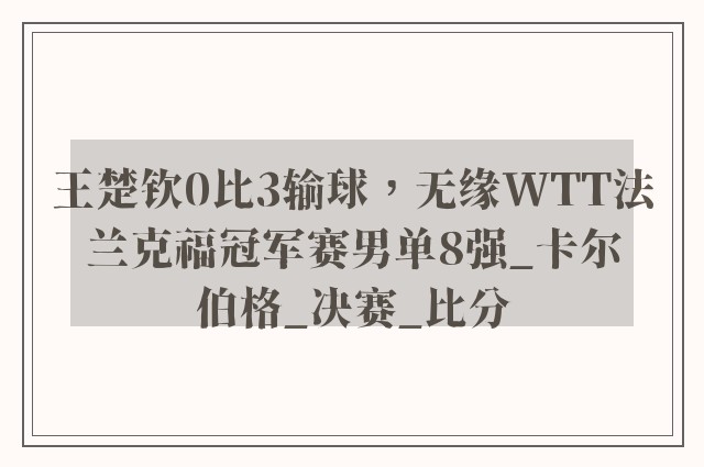 王楚钦0比3输球，无缘WTT法兰克福冠军赛男单8强_卡尔伯格_决赛_比分