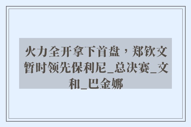 火力全开拿下首盘，郑钦文暂时领先保利尼_总决赛_文和_巴金娜