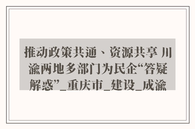 推动政策共通、资源共享 川渝两地多部门为民企“答疑解惑”_重庆市_建设_成渝