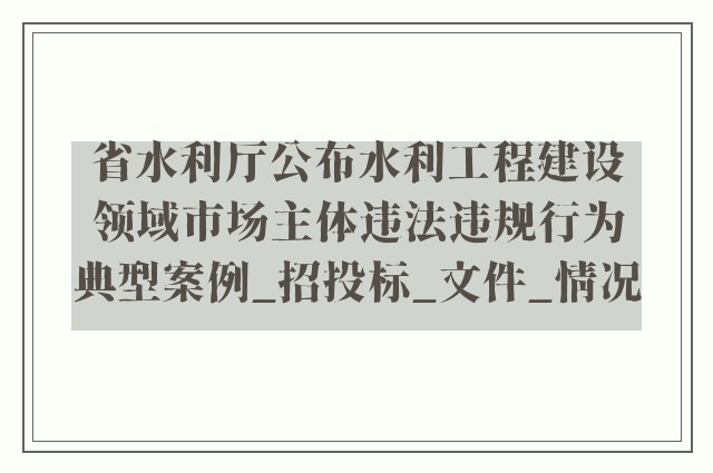 省水利厅公布水利工程建设领域市场主体违法违规行为典型案例_招投标_文件_情况