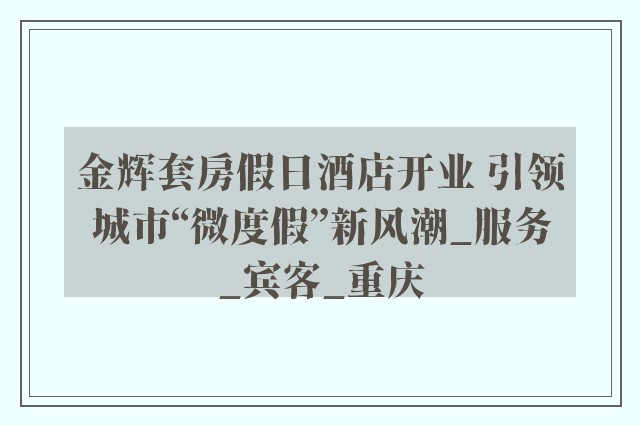 金辉套房假日酒店开业 引领城市“微度假”新风潮_服务_宾客_重庆