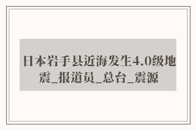 日本岩手县近海发生4.0级地震_报道员_总台_震源