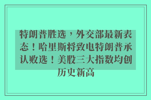 特朗普胜选，外交部最新表态！哈里斯将致电特朗普承认败选！美股三大指数均创历史新高