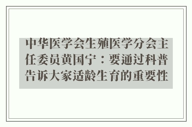 中华医学会生殖医学分会主任委员黄国宁：要通过科普告诉大家适龄生育的重要性