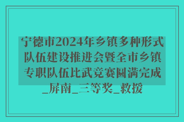 宁德市2024年乡镇多种形式队伍建设推进会暨全市乡镇专职队伍比武竞赛圆满完成_屏南_三等奖_救援