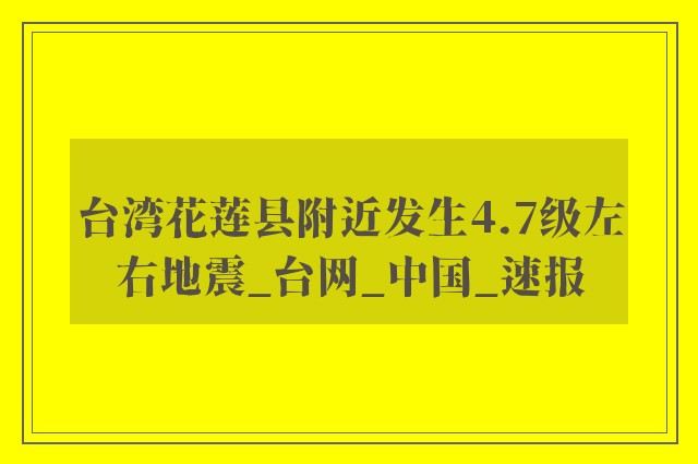 台湾花莲县附近发生4.7级左右地震_台网_中国_速报