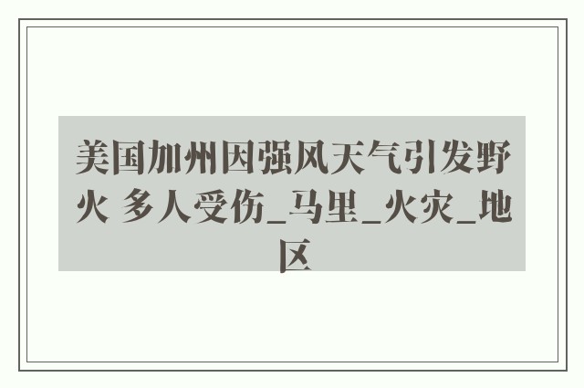 美国加州因强风天气引发野火 多人受伤_马里_火灾_地区