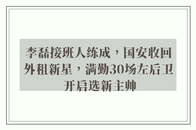 李磊接班人练成，国安收回外租新星，满勤30场左后卫 开启选新主帅