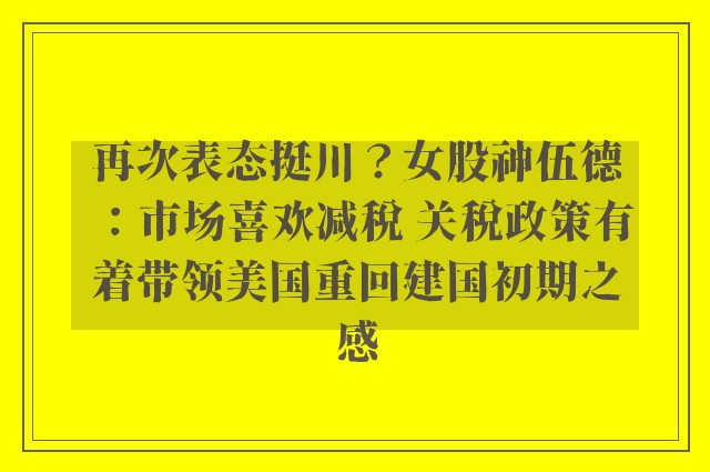 再次表态挺川？女股神伍德：市场喜欢减税 关税政策有着带领美国重回建国初期之感