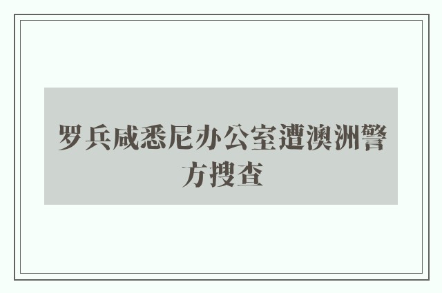 罗兵咸悉尼办公室遭澳洲警方搜查