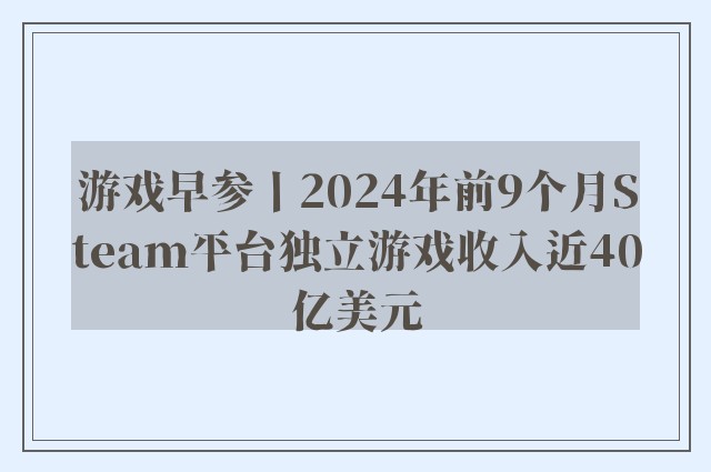 游戏早参丨2024年前9个月Steam平台独立游戏收入近40亿美元