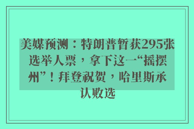 美媒预测：特朗普暂获295张选举人票，拿下这一“摇摆州”！拜登祝贺，哈里斯承认败选