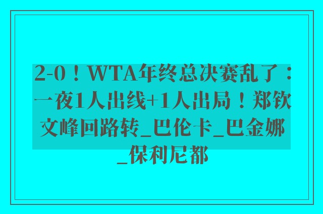 2-0！WTA年终总决赛乱了：一夜1人出线+1人出局！郑钦文峰回路转_巴伦卡_巴金娜_保利尼都