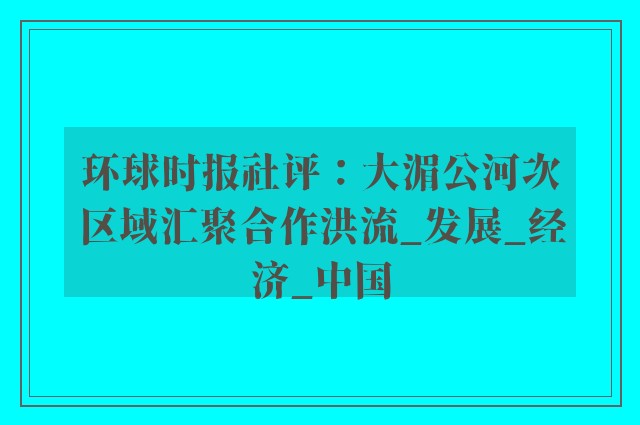 环球时报社评：大湄公河次区域汇聚合作洪流_发展_经济_中国