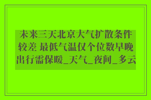 未来三天北京大气扩散条件较差 最低气温仅个位数早晚出行需保暖_天气_夜间_多云