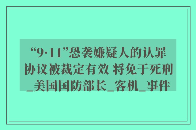 “9·11”恐袭嫌疑人的认罪协议被裁定有效 将免于死刑_美国国防部长_客机_事件