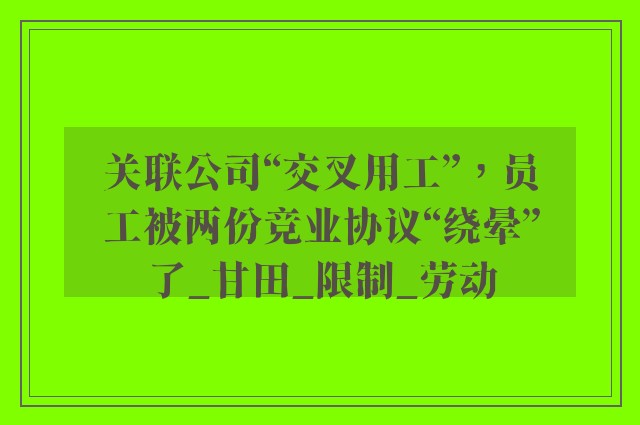 关联公司“交叉用工”，员工被两份竞业协议“绕晕”了_甘田_限制_劳动