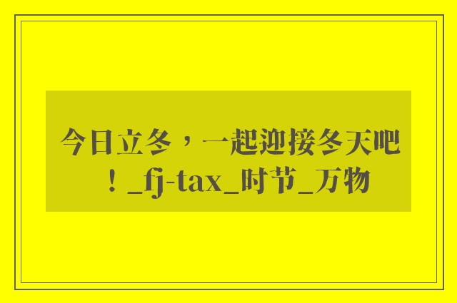 今日立冬，一起迎接冬天吧！_fj-tax_时节_万物