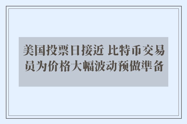 美国投票日接近 比特币交易员为价格大幅波动预做準备