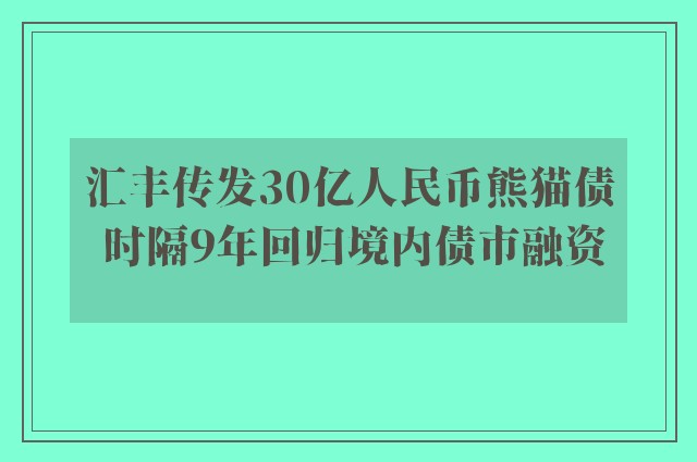 汇丰传发30亿人民币熊猫债 时隔9年回归境内债市融资