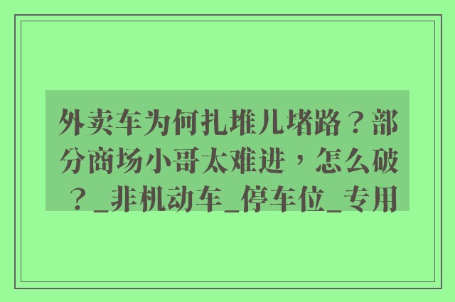 外卖车为何扎堆儿堵路？部分商场小哥太难进，怎么破？_非机动车_停车位_专用