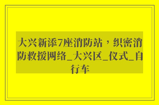 大兴新添7座消防站，织密消防救援网络_大兴区_仪式_自行车