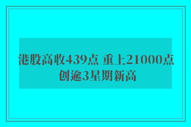 港股高收439点 重上21000点 创逾3星期新高