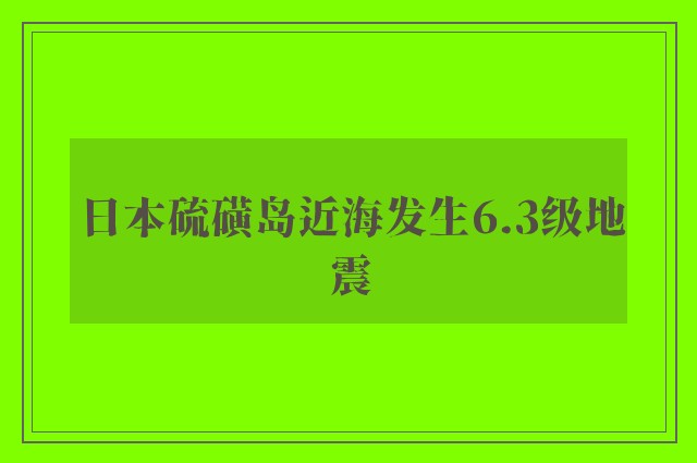 日本硫磺岛近海发生6.3级地震