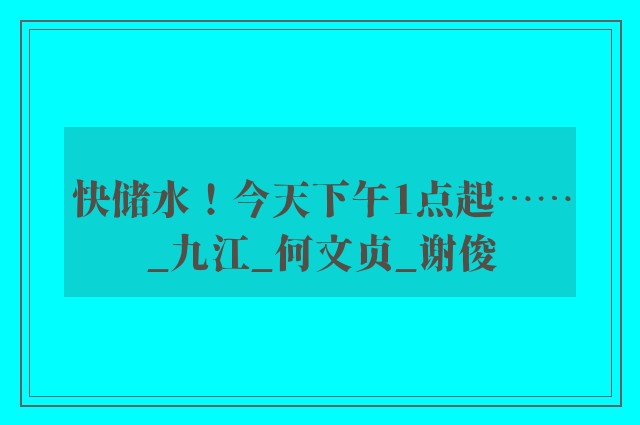 快储水！今天下午1点起……_九江_何文贞_谢俊