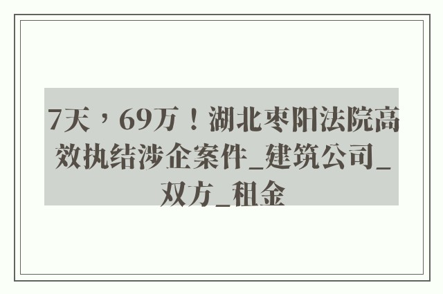 7天，69万！湖北枣阳法院高效执结涉企案件_建筑公司_双方_租金