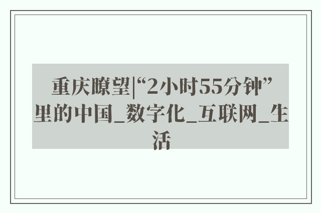 重庆瞭望|“2小时55分钟”里的中国_数字化_互联网_生活