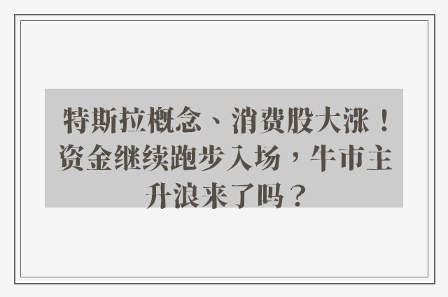 特斯拉概念、消费股大涨！资金继续跑步入场，牛市主升浪来了吗？