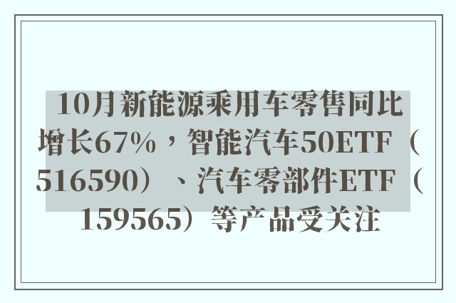 10月新能源乘用车零售同比增长67%，智能汽车50ETF（516590）、汽车零部件ETF（159565）等产品受关注