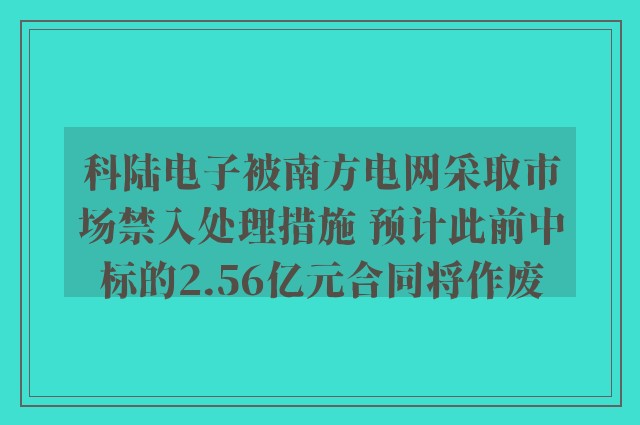 科陆电子被南方电网采取市场禁入处理措施 预计此前中标的2.56亿元合同将作废