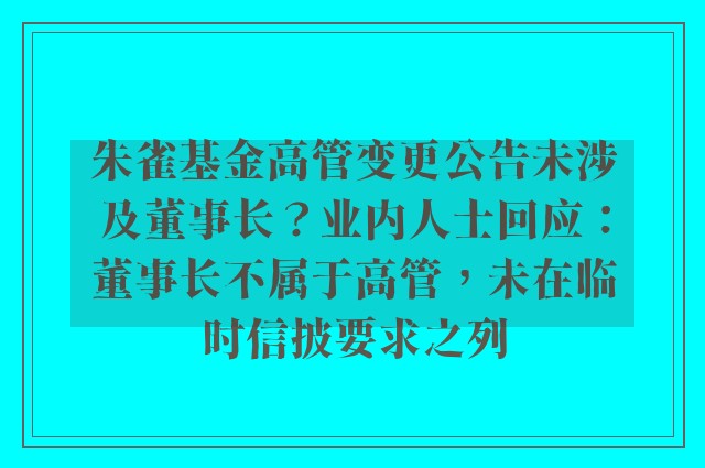 朱雀基金高管变更公告未涉及董事长？业内人士回应：董事长不属于高管，未在临时信披要求之列