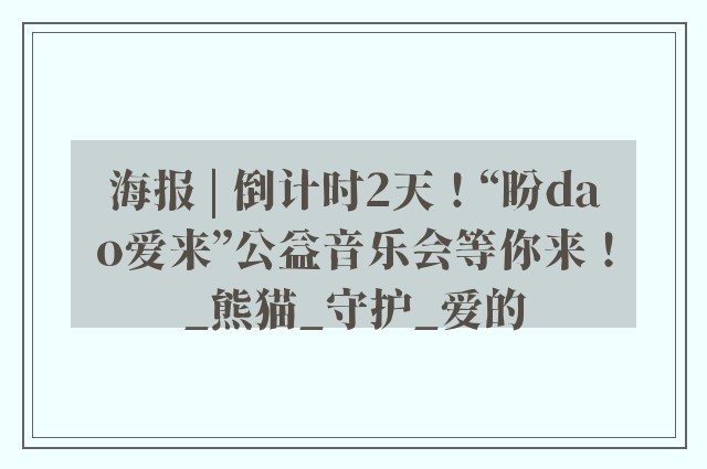 海报 | 倒计时2天！“盼dao爱来”公益音乐会等你来！_熊猫_守护_爱的