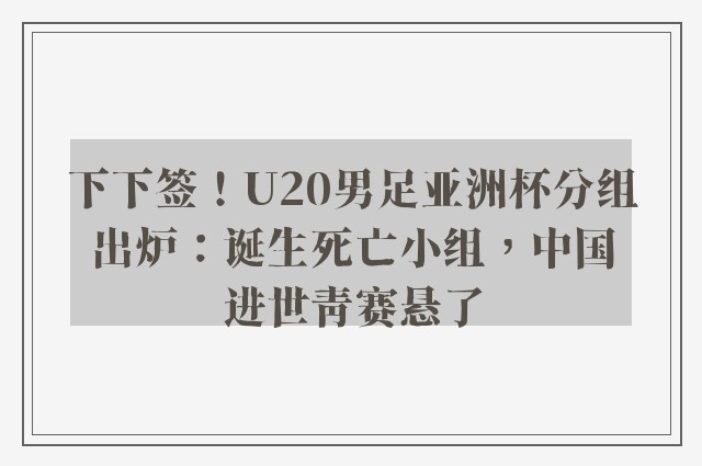 下下签！U20男足亚洲杯分组出炉：诞生死亡小组，中国进世青赛悬了