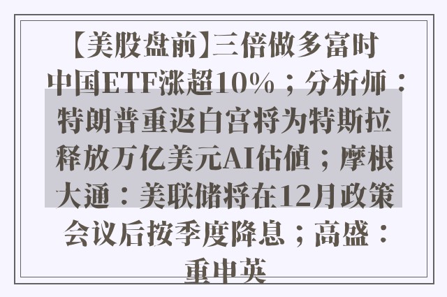 【美股盘前】三倍做多富时中国ETF涨超10%；分析师：特朗普重返白宫将为特斯拉释放万亿美元AI估值；摩根大通：美联储将在12月政策会议后按季度降息；高盛：重申英