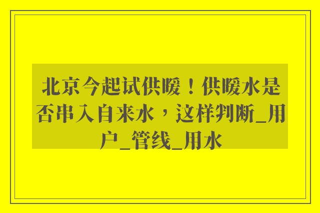 北京今起试供暖！供暖水是否串入自来水，这样判断_用户_管线_用水