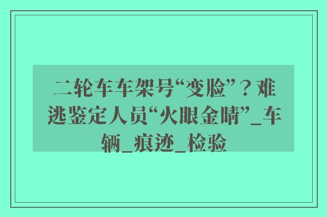 二轮车车架号“变脸”？难逃鉴定人员“火眼金睛”_车辆_痕迹_检验