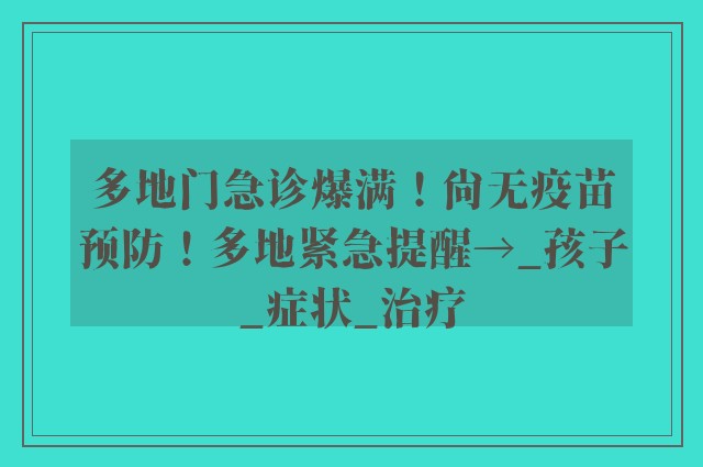 多地门急诊爆满！尚无疫苗预防！多地紧急提醒→_孩子_症状_治疗