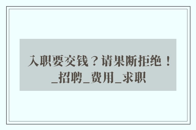 入职要交钱？请果断拒绝！_招聘_费用_求职