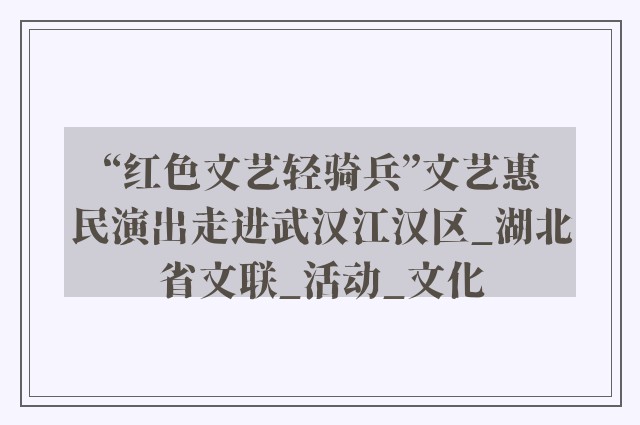 “红色文艺轻骑兵”文艺惠民演出走进武汉江汉区_湖北省文联_活动_文化