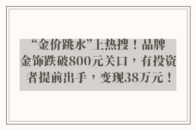 “金价跳水”上热搜！品牌金饰跌破800元关口，有投资者提前出手，变现38万元！