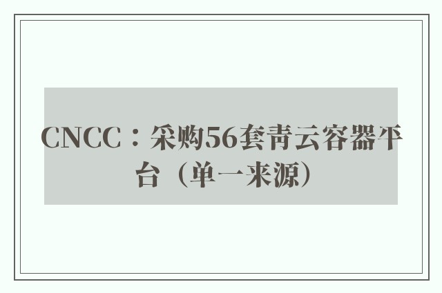 CNCC：采购56套青云容器平台（单一来源）