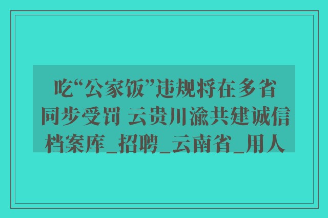 吃“公家饭”违规将在多省同步受罚 云贵川渝共建诚信档案库_招聘_云南省_用人