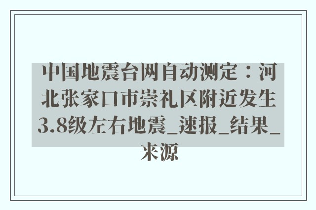 中国地震台网自动测定：河北张家口市崇礼区附近发生3.8级左右地震_速报_结果_来源